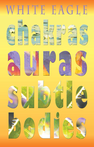 Chakras, Auras & Subtle Bodies by White Eagle