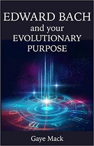 Edward Bach and your Evolutionary Purpose by Gaye Mack