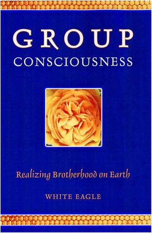 Group Consciousness - Realizing Brotherhood on Earth by White Eagle