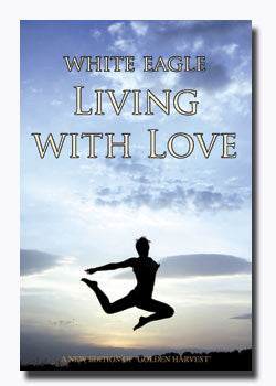 Living with Love How to Transform your Life through Love by White Eagle