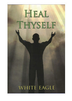 Heal Thyself by White Eagle - Your Key to Spiritual Healing and Health in Mind and Body